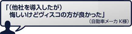 （他社を導入したが）悔しいけどヴィスコの方が良かった